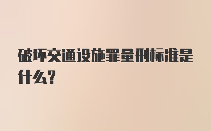 破坏交通设施罪量刑标准是什么？