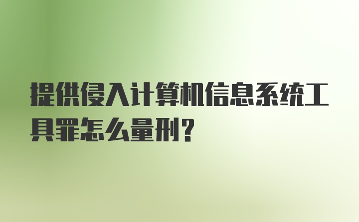 提供侵入计算机信息系统工具罪怎么量刑？