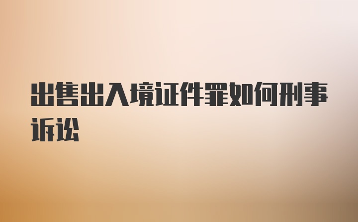 出售出入境证件罪如何刑事诉讼