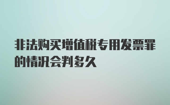 非法购买增值税专用发票罪的情况会判多久