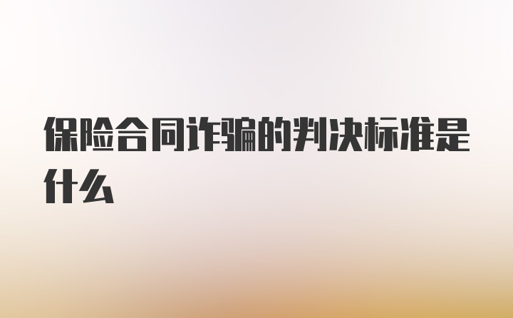 保险合同诈骗的判决标准是什么