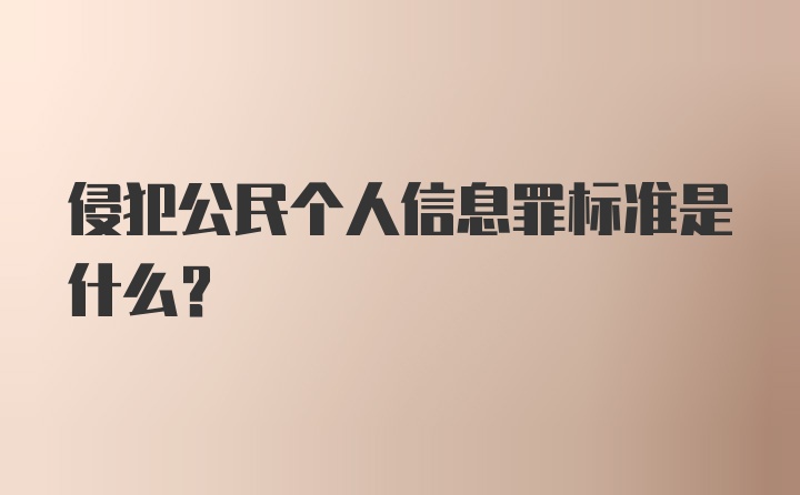 侵犯公民个人信息罪标准是什么？