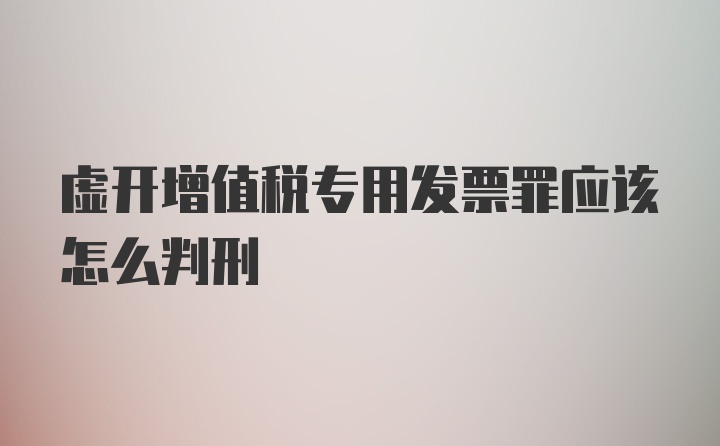 虚开增值税专用发票罪应该怎么判刑