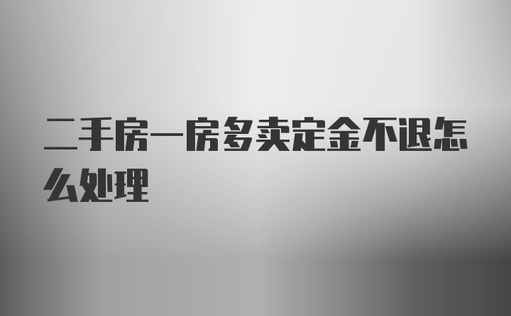 二手房一房多卖定金不退怎么处理