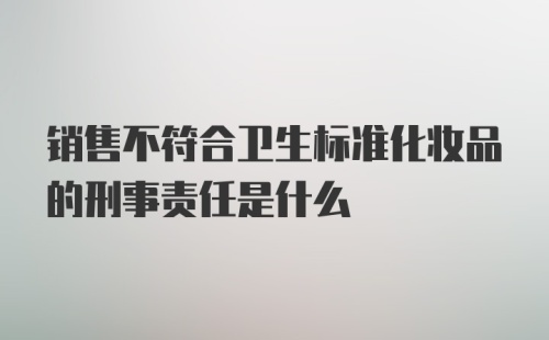 销售不符合卫生标准化妆品的刑事责任是什么