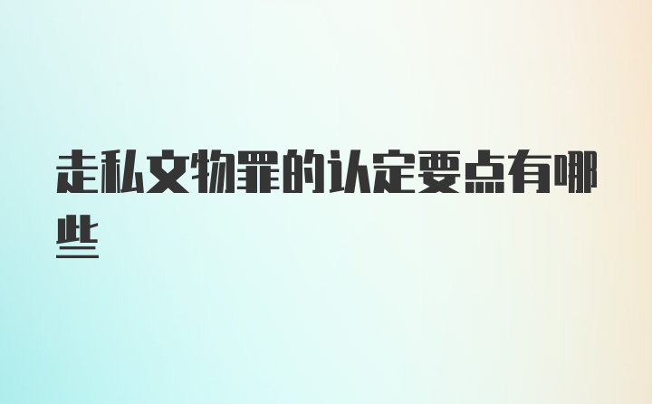 走私文物罪的认定要点有哪些