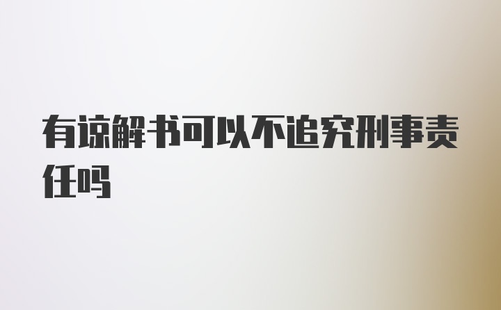 有谅解书可以不追究刑事责任吗