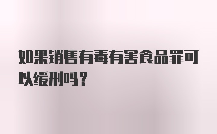 如果销售有毒有害食品罪可以缓刑吗?