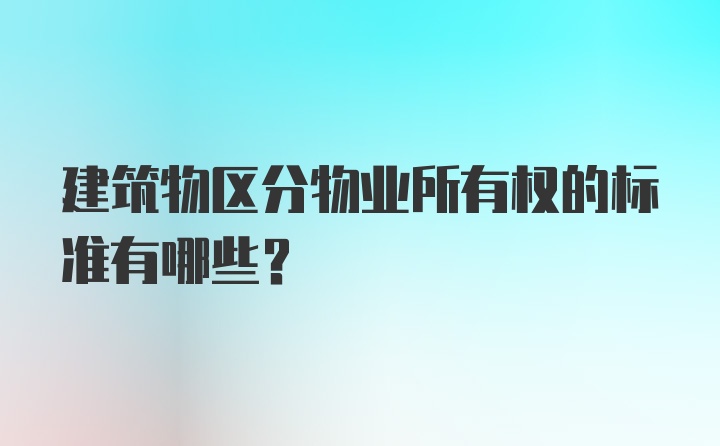 建筑物区分物业所有权的标准有哪些？