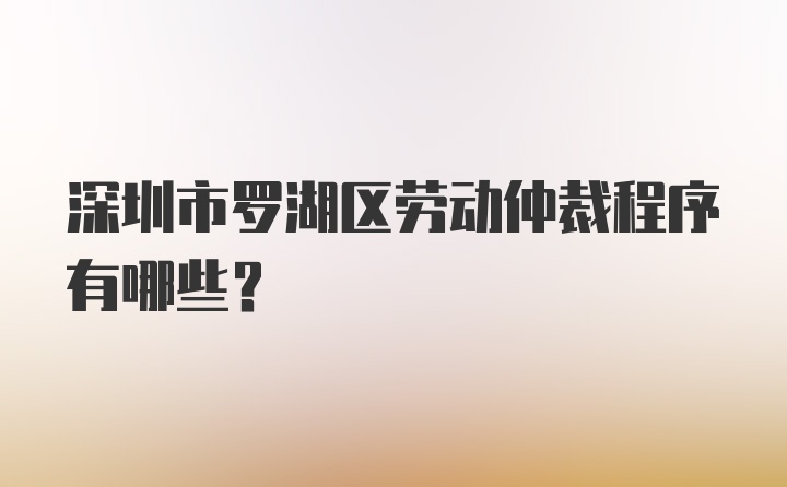 深圳市罗湖区劳动仲裁程序有哪些？