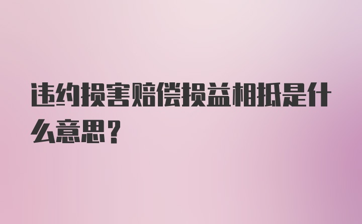 违约损害赔偿损益相抵是什么意思？