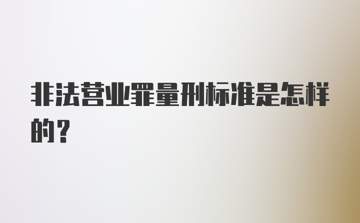 非法营业罪量刑标准是怎样的？