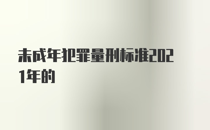 未成年犯罪量刑标准2021年的