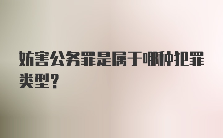 妨害公务罪是属于哪种犯罪类型？