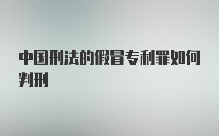 中国刑法的假冒专利罪如何判刑