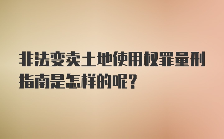 非法变卖土地使用权罪量刑指南是怎样的呢？