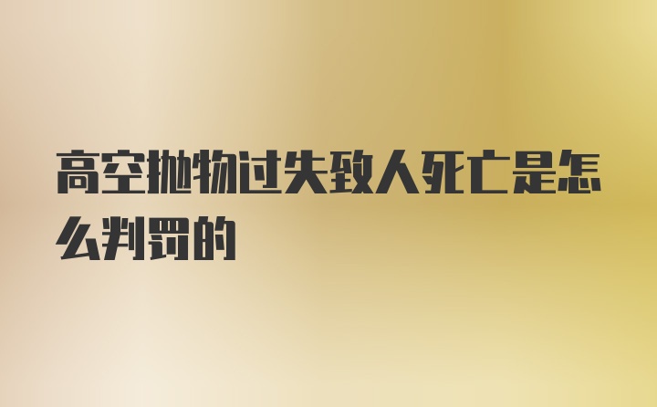 高空抛物过失致人死亡是怎么判罚的