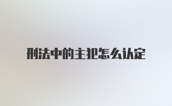 刑法中的主犯怎么认定