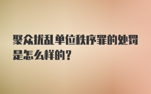 聚众扰乱单位秩序罪的处罚是怎么样的?