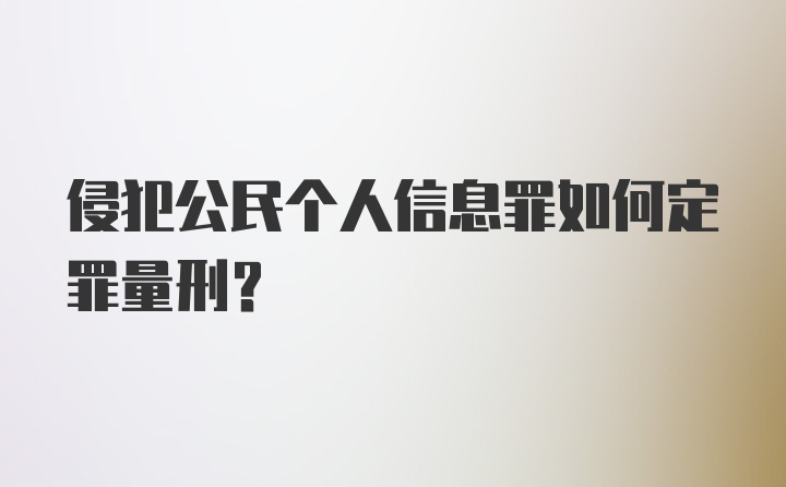 侵犯公民个人信息罪如何定罪量刑?