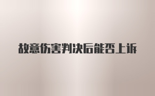 故意伤害判决后能否上诉