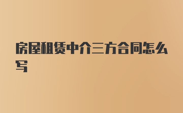 房屋租赁中介三方合同怎么写