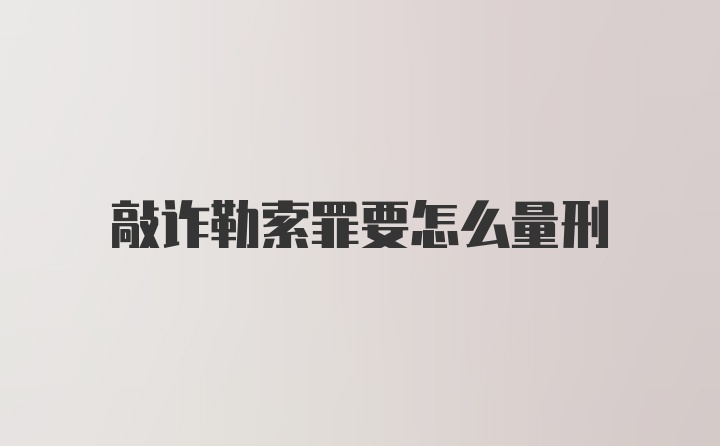 敲诈勒索罪要怎么量刑