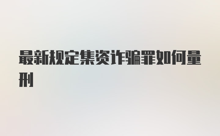 最新规定集资诈骗罪如何量刑