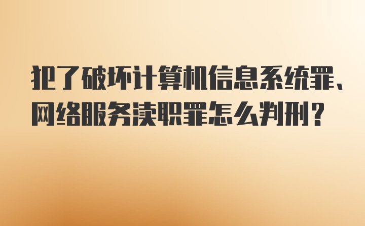 犯了破坏计算机信息系统罪、网络服务渎职罪怎么判刑？