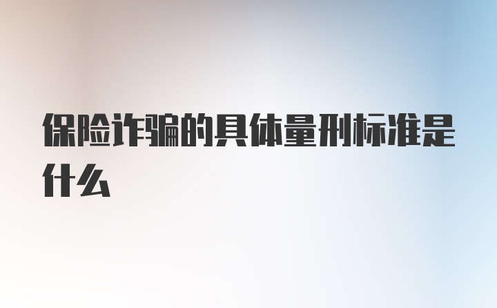 保险诈骗的具体量刑标准是什么