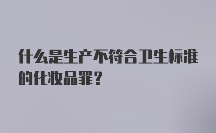 什么是生产不符合卫生标准的化妆品罪？