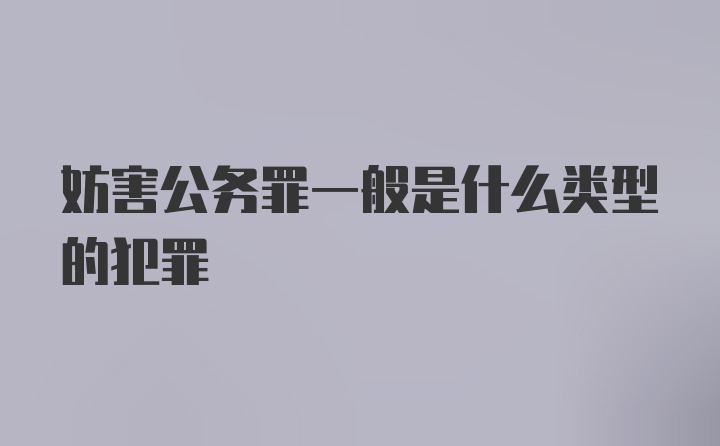 妨害公务罪一般是什么类型的犯罪