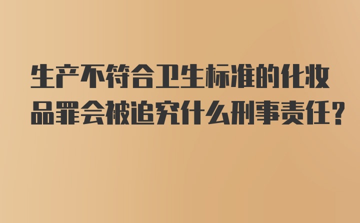 生产不符合卫生标准的化妆品罪会被追究什么刑事责任？