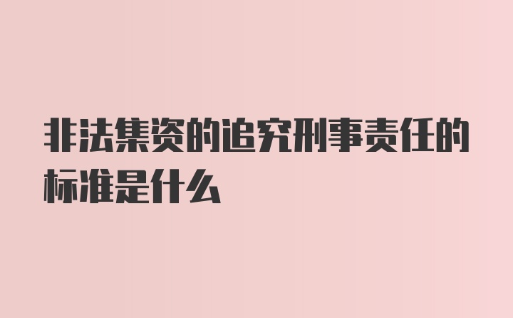 非法集资的追究刑事责任的标准是什么