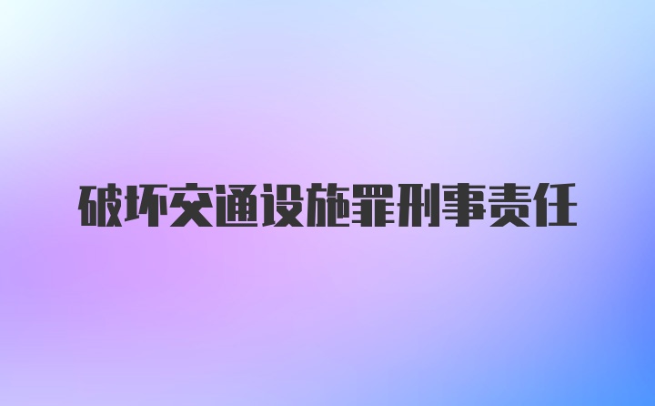 破坏交通设施罪刑事责任