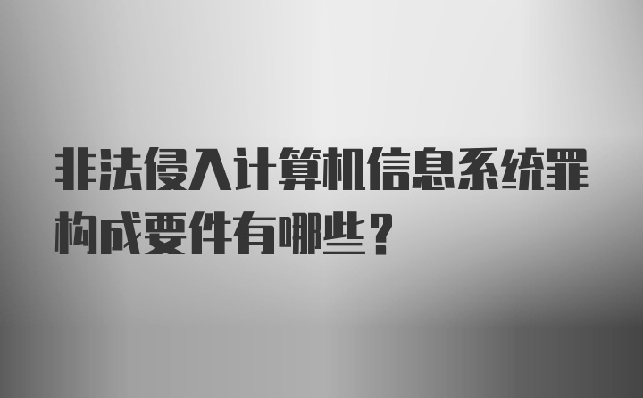 非法侵入计算机信息系统罪构成要件有哪些？