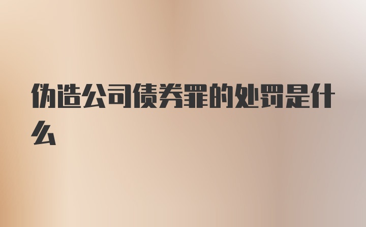 伪造公司债券罪的处罚是什么