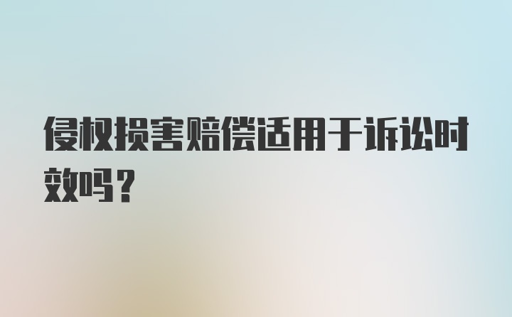 侵权损害赔偿适用于诉讼时效吗？