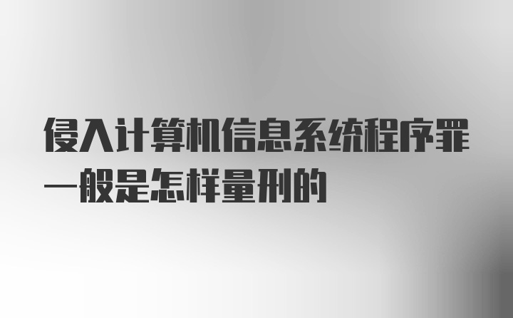 侵入计算机信息系统程序罪一般是怎样量刑的