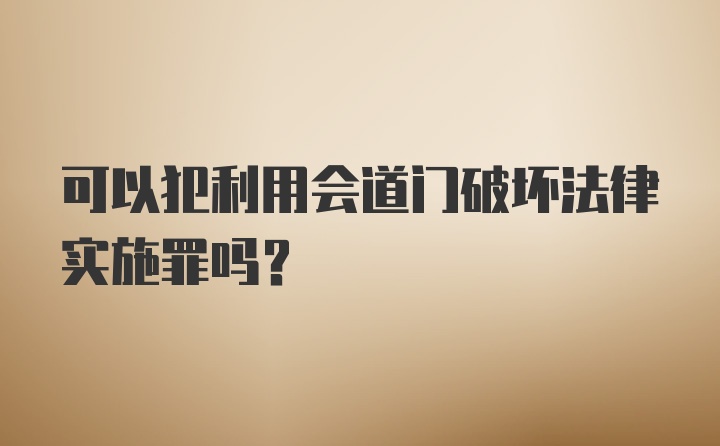 可以犯利用会道门破坏法律实施罪吗？