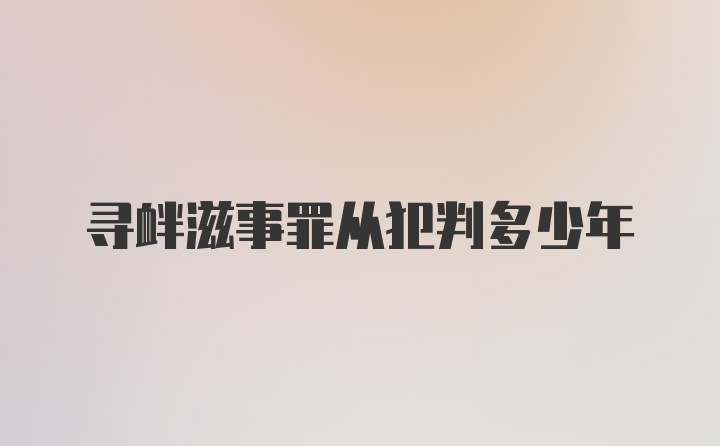 寻衅滋事罪从犯判多少年