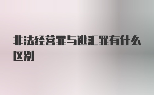 非法经营罪与逃汇罪有什么区别