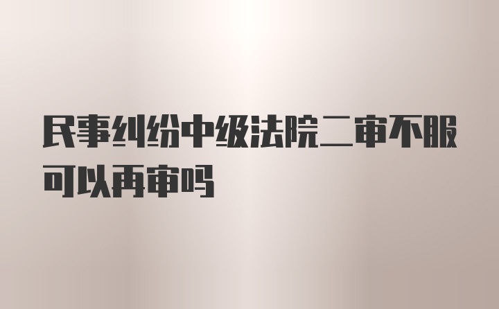 民事纠纷中级法院二审不服可以再审吗