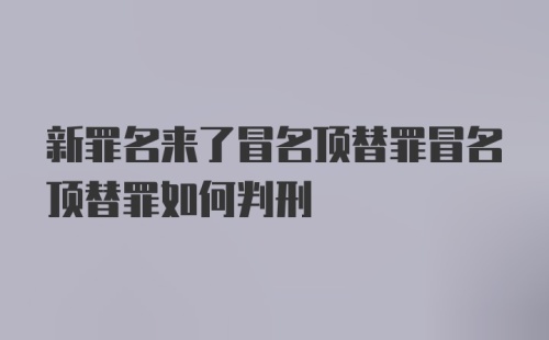 新罪名来了冒名顶替罪冒名顶替罪如何判刑