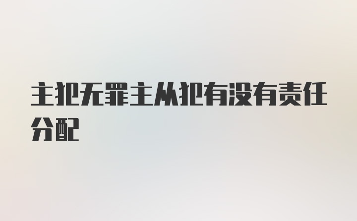 主犯无罪主从犯有没有责任分配