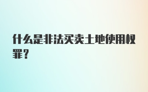 什么是非法买卖土地使用权罪？