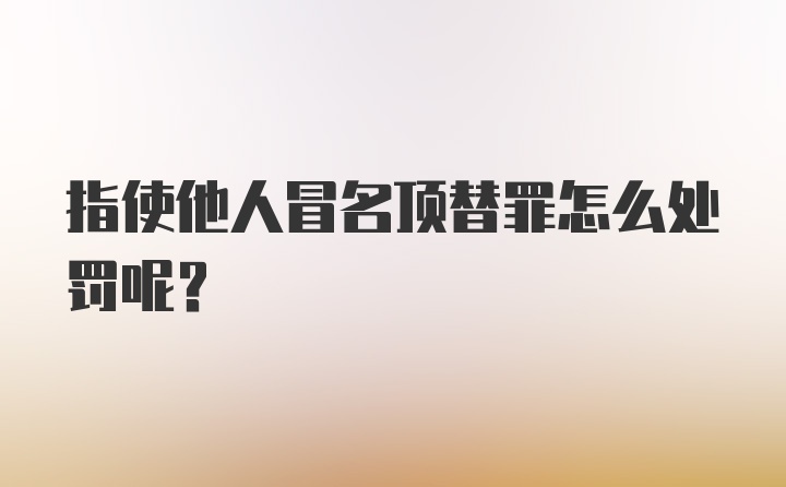 指使他人冒名顶替罪怎么处罚呢？