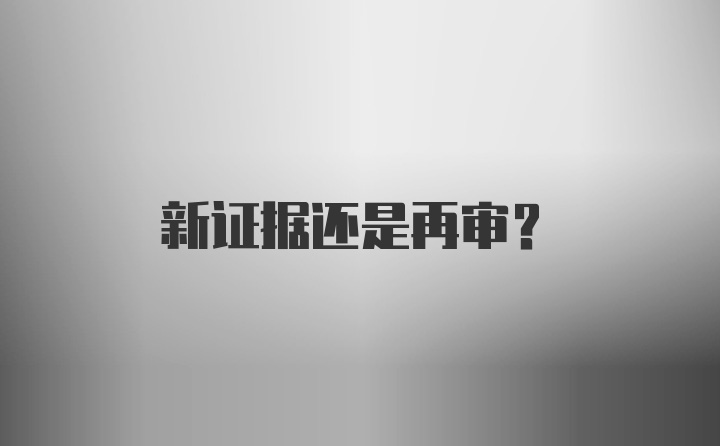 新证据还是再审？