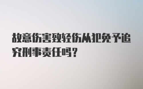 故意伤害致轻伤从犯免予追究刑事责任吗？