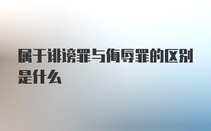 属于诽谤罪与侮辱罪的区别是什么